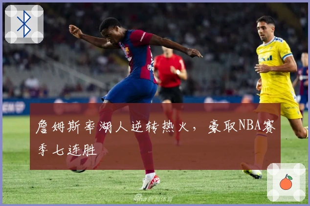 詹姆斯率湖人逆转热火，豪取NBA赛季七连胜