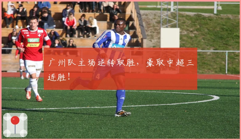 广州队主场逆转取胜，豪取中超三连胜！