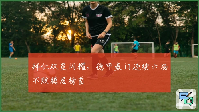 拜仁双星闪耀，德甲豪门连续六场不败稳居榜首