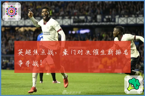 英超焦点战，豪门对决催生新排名争夺战！