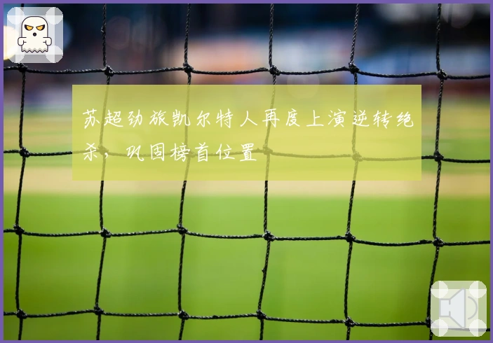 苏超劲旅凯尔特人再度上演逆转绝杀，巩固榜首位置