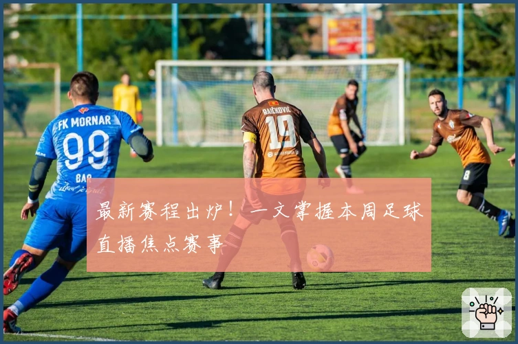 最新赛程出炉！一文掌握本周足球直播焦点赛事