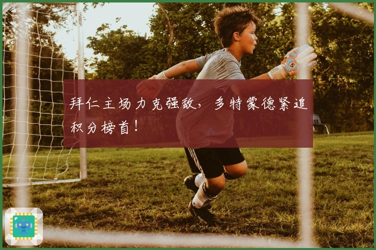 拜仁主场力克强敌，多特蒙德紧追积分榜首！