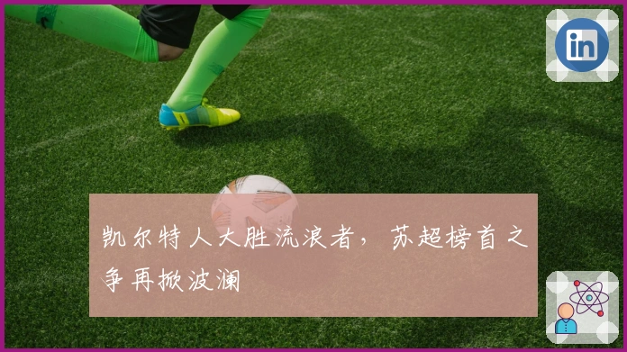 凯尔特人大胜流浪者，苏超榜首之争再掀波澜