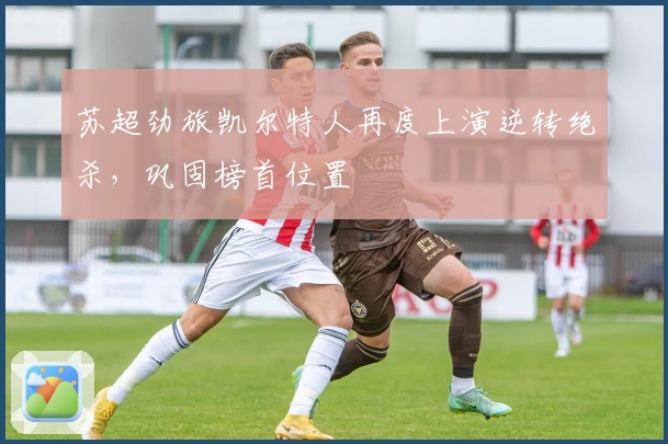 苏超劲旅凯尔特人再度上演逆转绝杀，巩固榜首位置