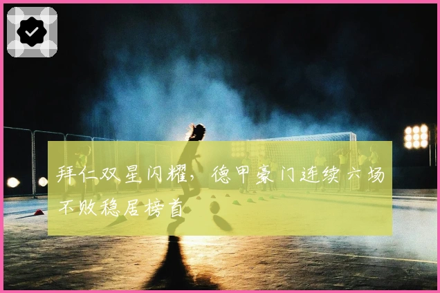 拜仁双星闪耀，德甲豪门连续六场不败稳居榜首