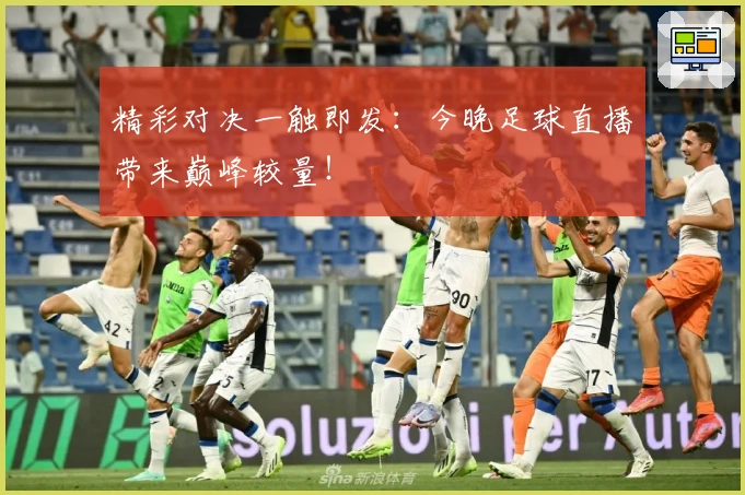 精彩对决一触即发：今晚足球直播带来巅峰较量！
